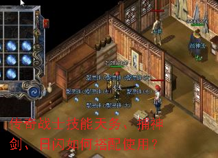 传奇战士技能天务、捕神剑、日闪如何搭配使用? 传奇战士技能天务、捕神剑、日闪如何搭配使用?