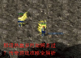 那段热血岁月如何走过?传奇游戏攻略全解析 那段热血岁月如何走过?传奇游戏攻略全解析