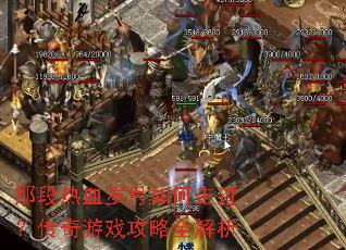那段热血岁月如何走过?传奇游戏攻略全解析 那段热血岁月如何走过?传奇游戏攻略全解析
