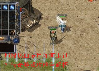 那段热血岁月如何走过?传奇游戏攻略全解析 那段热血岁月如何走过?传奇游戏攻略全解析