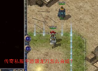 传奇私服手游屠龙刀怎么合成? 传奇私服手游屠龙刀怎么合成?