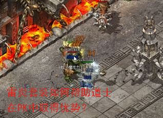 雷炎套装如何帮助道士在PK中取得优势? 雷炎套装如何帮助道士在PK中取得优势?