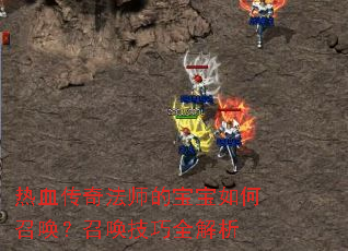 热血传奇法师的宝宝如何召唤?召唤技巧全解析 热血传奇法师的宝宝如何召唤?召唤技巧全解析