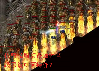 传奇私服装备属性晋级系统如何操作? 传奇私服装备属性晋级系统如何操作?
