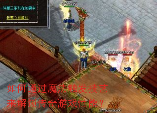 如何通过魔法触发技艺来解锁传奇游戏性能? 如何通过魔法触发技艺来解锁传奇游戏性能?