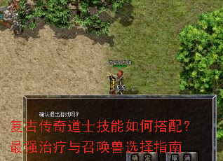 复古传奇道士技能如何搭配?最强治疗与召唤兽选择指南 复古传奇道士技能如何搭配?最强治疗与召唤兽选择指南