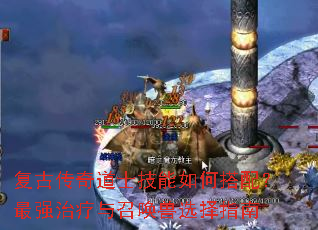 复古传奇道士技能如何搭配?最强治疗与召唤兽选择指南 复古传奇道士技能如何搭配?最强治疗与召唤兽选择指南