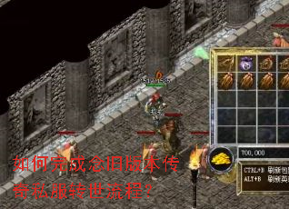 如何完成念旧版本传奇私服转世流程? 如何完成念旧版本传奇私服转世流程?