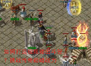 如何打造极限输出斗笠?挑战传奇巅峰战力 如何打造极限输出斗笠?挑战传奇巅峰战力