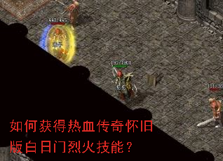 如何获得热血传奇怀旧版白日门烈火技能? 如何获得热血传奇怀旧版白日门烈火技能?