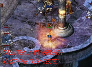 玛法英雄如何快速提升心法等级与强化技艺? 玛法英雄如何快速提升心法等级与强化技艺?