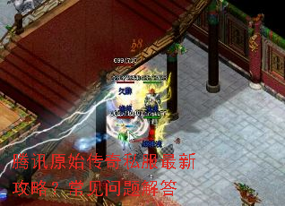腾讯原始传奇私服最新攻略?常见问题解答 腾讯原始传奇私服最新攻略?常见问题解答