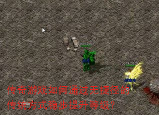 传奇游戏如何通过无捷径的传统方式稳步提升等级? 传奇游戏如何通过无捷径的传统方式稳步提升等级?
