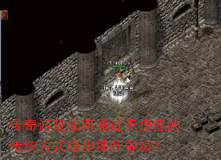 传奇游戏如何通过无捷径的传统方式稳步提升等级? 传奇游戏如何通过无捷径的传统方式稳步提升等级?