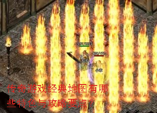 传奇游戏经典地图有哪些特色与攻略要点? 传奇游戏经典地图有哪些特色与攻略要点?