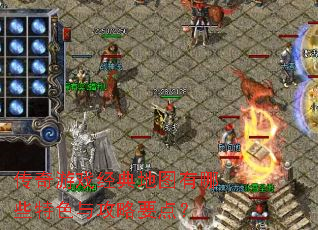 传奇游戏经典地图有哪些特色与攻略要点? 传奇游戏经典地图有哪些特色与攻略要点?