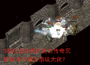 0氪玩家如何在复古传奇沉默版本中成为顶级大佬? 0氪玩家如何在复古传奇沉默版本中成为顶级大佬?