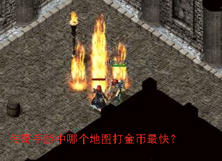 传奇手游中哪个地图打金币最快? 传奇手游中哪个地图打金币最快?