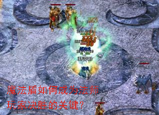 魔法盾如何成为法师玩家决胜的关键? 魔法盾如何成为法师玩家决胜的关键?