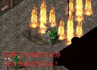 如何让传奇新开端游网站快速吸引玩家? 如何让传奇新开端游网站快速吸引玩家?