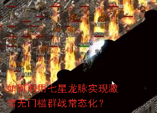 如何利用七星龙脉实现激情无门槛群战常态化? 如何利用七星龙脉实现激情无门槛群战常态化?