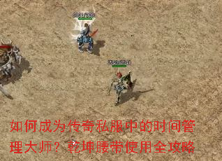 如何成为传奇私服中的时间管理大师?乾坤腰带使用全攻略 如何成为传奇私服中的时间管理大师?乾坤腰带使用全攻略