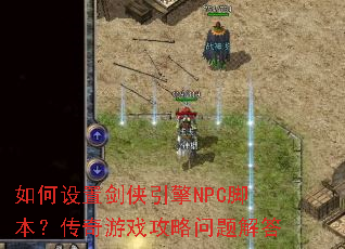 如何设置剑侠引擎NPC脚本?传奇游戏攻略问题解答 如何设置剑侠引擎NPC脚本?传奇游戏攻略问题解答
