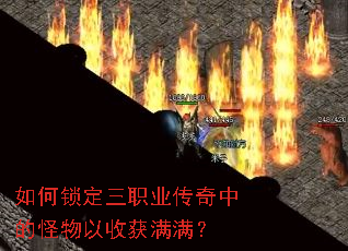 如何锁定三职业传奇中的怪物以收获满满? 如何锁定三职业传奇中的怪物以收获满满?