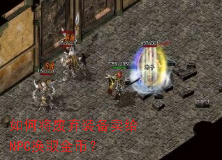如何将废弃装备卖给NPC换取金币? 如何将废弃装备卖给NPC换取金币?