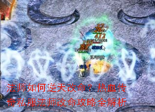 法师如何逆天改命?热血传奇私服法师改命攻略全解析 法师如何逆天改命?热血传奇私服法师改命攻略全解析