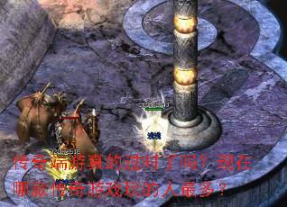 传奇端游真的过时了吗?现在哪款传奇游戏玩的人最多? 传奇端游真的过时了吗?现在哪款传奇游戏玩的人最多?