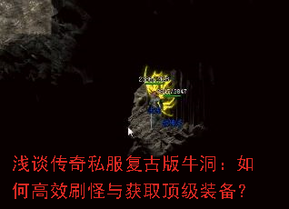 浅谈传奇私服复古版牛洞:如何高效刷怪与获取顶级装备? 浅谈传奇私服复古版牛洞:如何高效刷怪与获取顶级装备?
