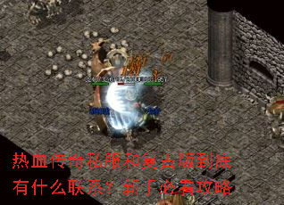 热血传奇私服和复古版到底有什么联系?新手必看攻略 热血传奇私服和复古版到底有什么联系?新手必看攻略
