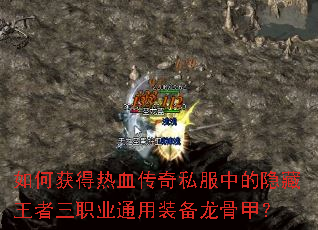 如何获得热血传奇私服中的隐藏王者三职业通用装备龙骨甲? 如何获得热血传奇私服中的隐藏王者三职业通用装备龙骨甲?