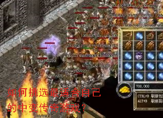 如何挑选最适合自己的中变传奇游戏? 如何挑选最适合自己的中变传奇游戏?