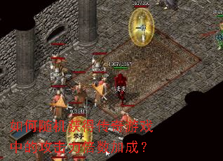如何随机获得传奇游戏中的攻击力倍数加成? 如何随机获得传奇游戏中的攻击力倍数加成?