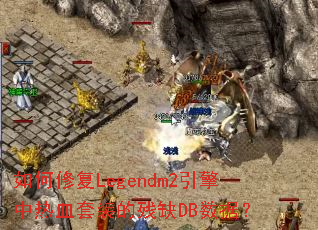 如何修复Legendm2引擎中热血套装的残缺DB数据? 如何修复Legendm2引擎中热血套装的残缺DB数据?