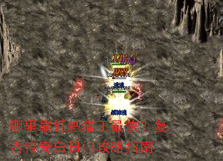 哪里刷钉耙猫王最快?复古传奇白日门攻略指南 哪里刷钉耙猫王最快?复古传奇白日门攻略指南