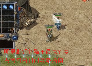 哪里刷钉耙猫王最快?复古传奇白日门攻略指南 哪里刷钉耙猫王最快?复古传奇白日门攻略指南