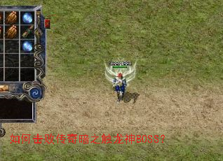 如何击败传奇暗之触龙神BOSS? 如何击败传奇暗之触龙神BOSS?
