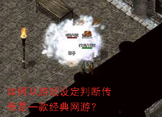如何从游戏设定判断传奇是一款经典网游? 如何从游戏设定判断传奇是一款经典网游?
