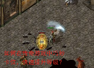 如何在传奇游戏中巧妙卡位,快速提升等级? 如何在传奇游戏中巧妙卡位,快速提升等级?