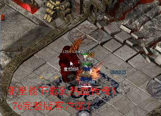 哪里能下载到热血传奇1.76完整版客户端? 哪里能下载到热血传奇1.76完整版客户端?