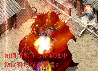 如何才能在传奇游戏中彻底释放战斗激情? 如何才能在传奇游戏中彻底释放战斗激情?