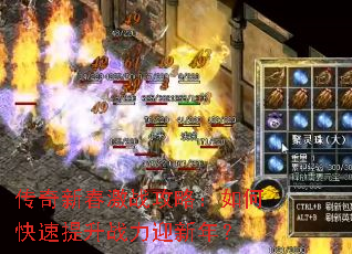 传奇新春激战攻略:如何快速提升战力迎新年? 传奇新春激战攻略:如何快速提升战力迎新年?