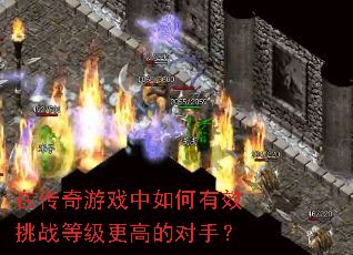 在传奇游戏中如何有效挑战等级更高的对手? 在传奇游戏中如何有效挑战等级更高的对手?
