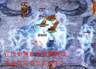 在传奇游戏中如何有效挑战等级更高的对手? 在传奇游戏中如何有效挑战等级更高的对手?