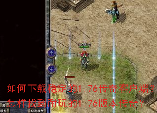 如何下载稳定的1.76传奇客户端?怎样找到耐玩的1.76版本传奇? 如何下载稳定的1.76传奇客户端?怎样找到耐玩的1.76版本传奇?