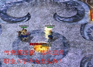 传奇游戏里,我和法师职业八字不合怎么办? 传奇游戏里,我和法师职业八字不合怎么办?