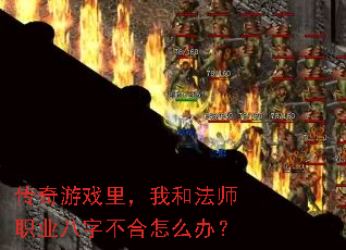 传奇游戏里,我和法师职业八字不合怎么办? 传奇游戏里,我和法师职业八字不合怎么办?
